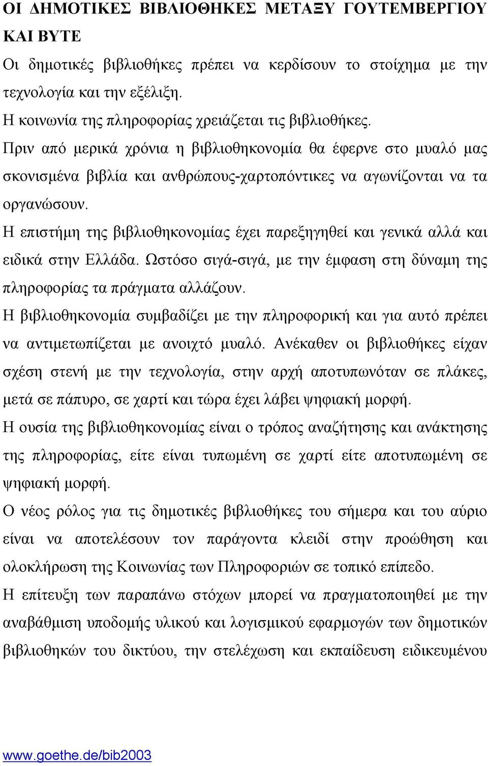 Η επιστήμη της βιβλιοθηκονομίας έχει παρεξηγηθεί και γενικά αλλά και ειδικά στην Ελλάδα. Ωστόσο σιγά-σιγά, με την έμφαση στη δύναμη της πληροφορίας τα πράγματα αλλάζουν.