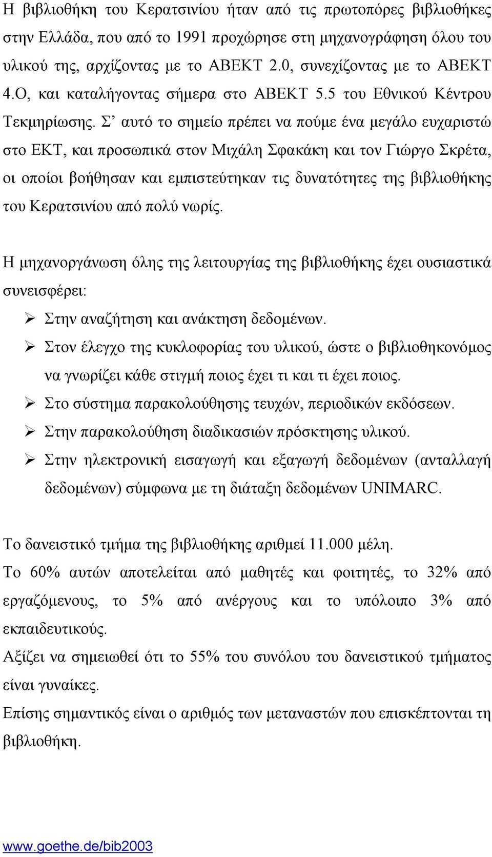 Σ' αυτό το σημείο πρέπει να πούμε ένα μεγάλο ευχαριστώ στο ΕΚΤ, και προσωπικά στον Μιχάλη Σφακάκη και τον Γιώργο Σκρέτα, οι οποίοι βοήθησαν και εμπιστεύτηκαν τις δυνατότητες της βιβλιοθήκης του