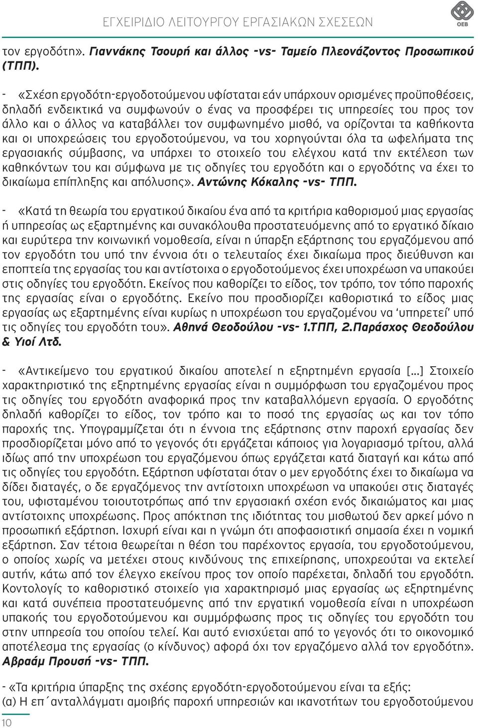 συμφωνημένο μισθό, να ορίζονται τα καθήκοντα και οι υποχρεώσεις του εργοδοτούμενου, να του χορηγούνται όλα τα ωφελήματα της εργασιακής σύμβασης, να υπάρχει το στοιχείο του ελέγχου κατά την εκτέλεση