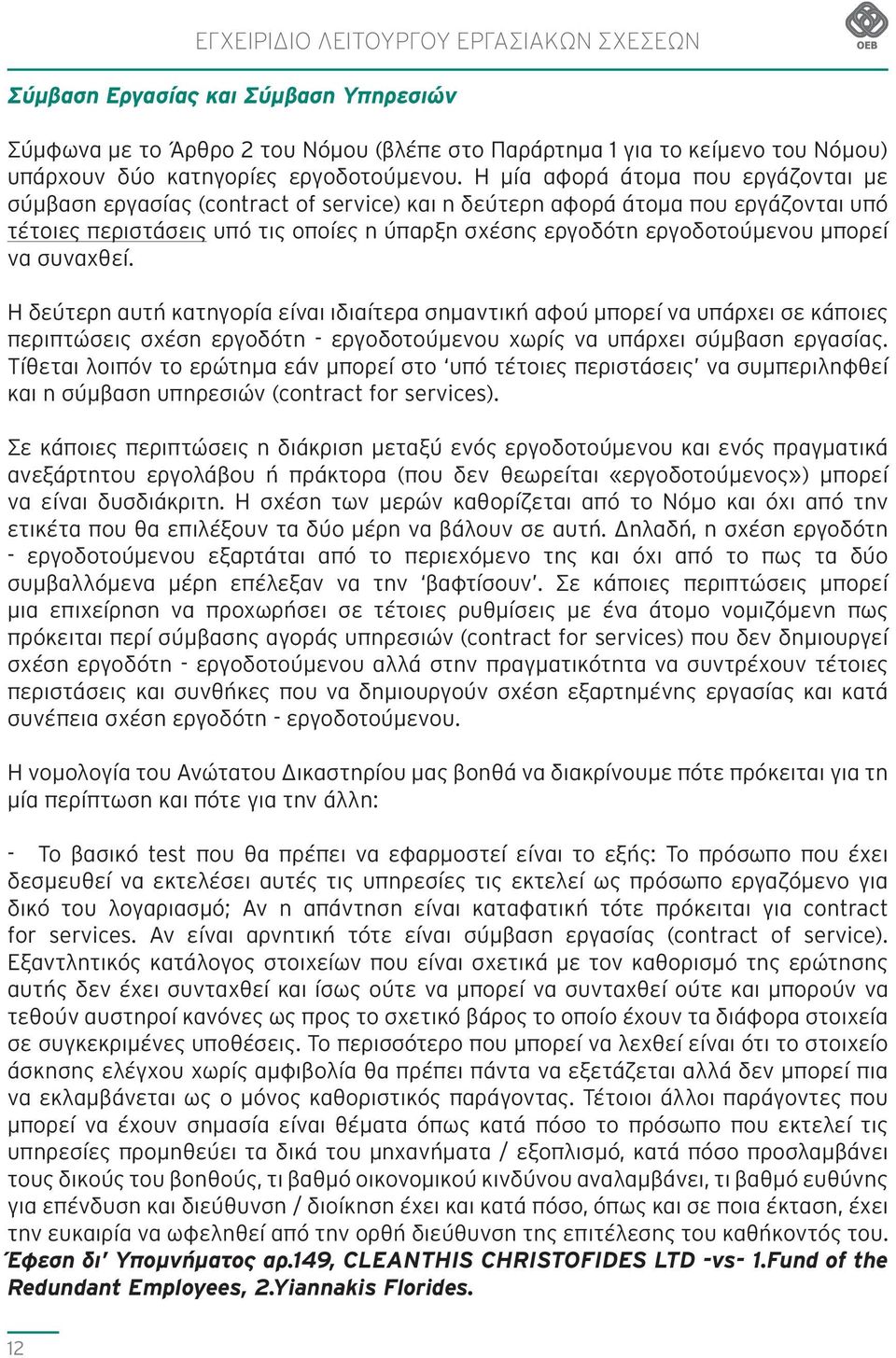 μπορεί να συναχθεί. Η δεύτερη αυτή κατηγορία είναι ιδιαίτερα σημαντική αφού μπορεί να υπάρχει σε κάποιες περιπτώσεις σχέση εργοδότη - εργοδοτούμενου χωρίς να υπάρχει σύμβαση εργασίας.
