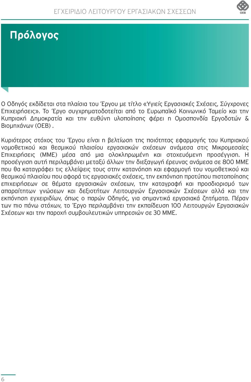 Κυριότερος στόχος του Έργου είναι η βελτίωση της ποιότητας εφαρμογής του Κυπριακού νομοθετικού και θεσμικού πλαισίου εργασιακών σχέσεων ανάμεσα στις Μικρομεσαίες Επιχειρήσεις (ΜΜΕ) μέσα από μια