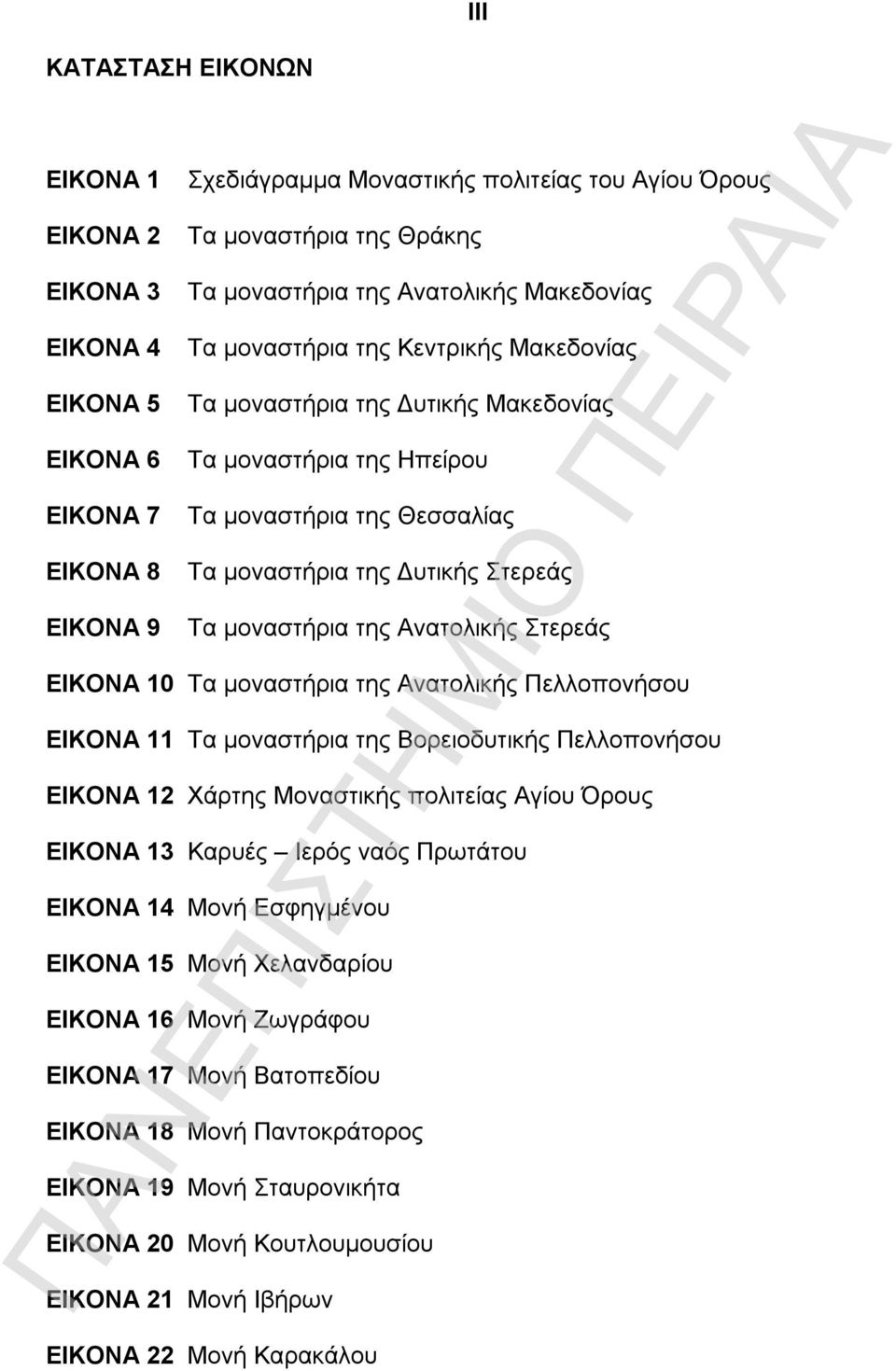 της Ανατολικής Στερεάς ΕΙΚΟΝΑ 10 Τα μοναστήρια της Ανατολικής Πελλοπονήσου ΕΙΚΟΝΑ 11 Τα μοναστήρια της Βορειοδυτικής Πελλοπονήσου ΕΙΚΟΝΑ 12 Χάρτης Μοναστικής πολιτείας Αγίου Όρους ΕΙΚΟΝΑ 13 Καρυές