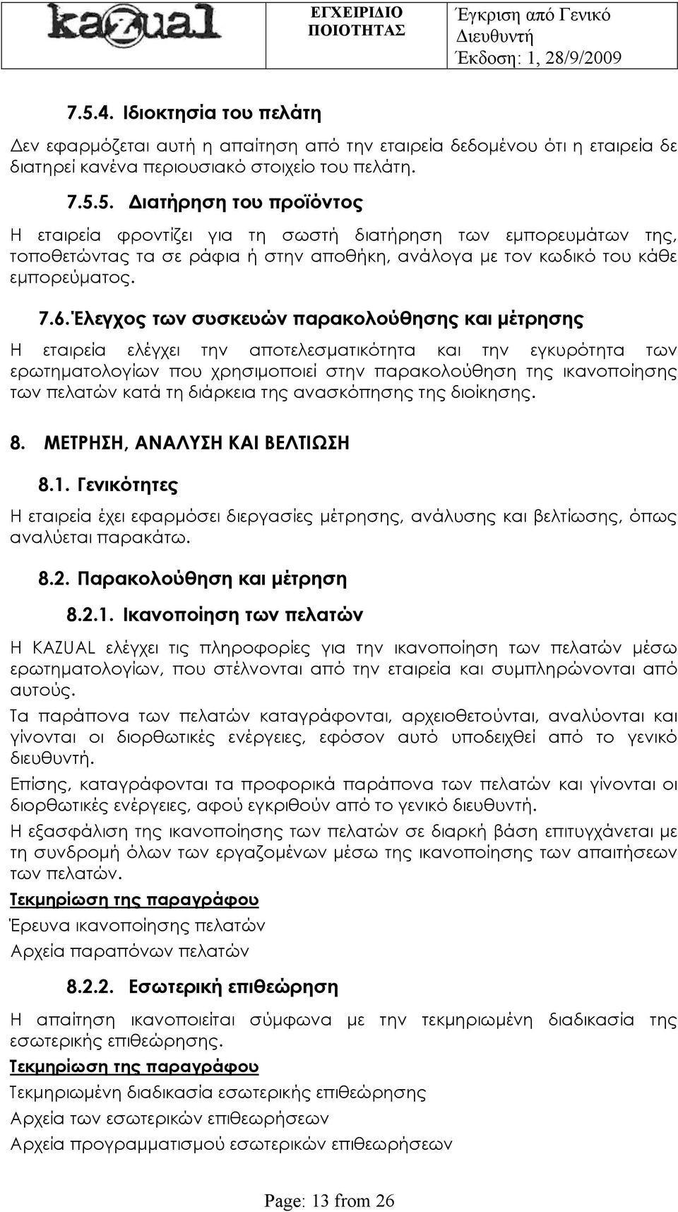 κατά τη διάρκεια της ανασκόπησης της διοίκησης. 8. ΜΕΤΡΗΣΗ, ΑΝΑΛΥΣΗ ΚΑΙ ΒΕΛΤΙΩΣΗ 8.1. Γενικότητες Η εταιρεία έχει εφαρμόσει διεργασίες μέτρησης, ανάλυσης και βελτίωσης, όπως αναλύεται παρακάτω. 8.2.