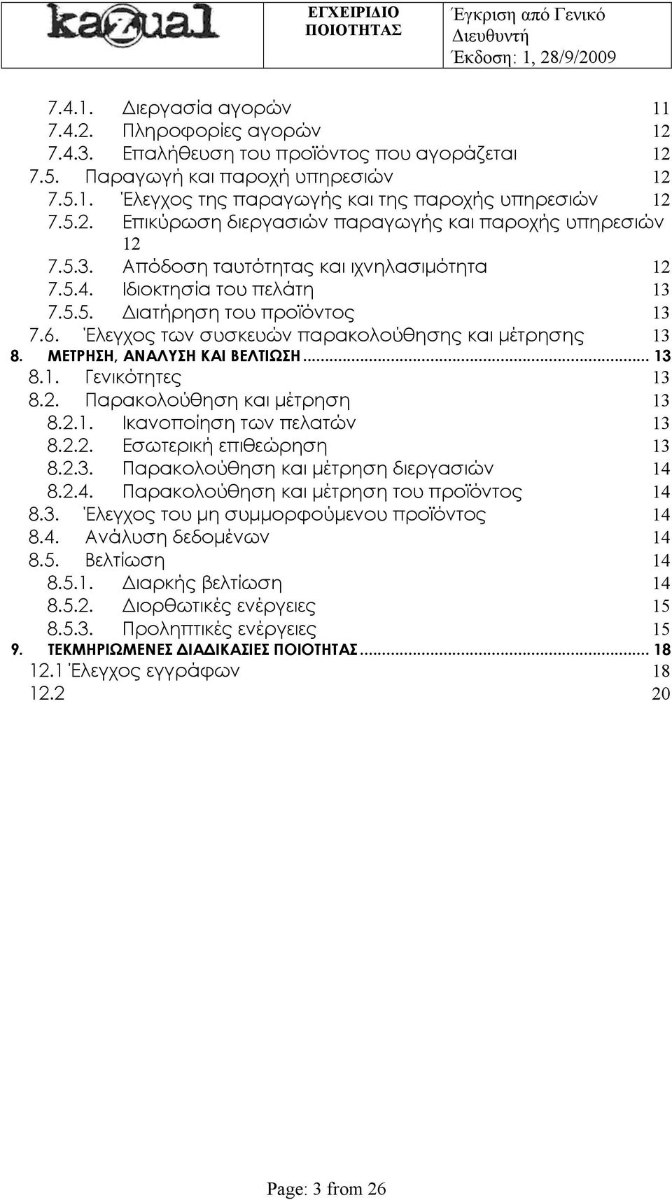 Έλεγχος των συσκευών παρακολούθησης και μέτρησης 13 8. ΜΕΤΡΗΣΗ, ΑΝΑΛΥΣΗ ΚΑΙ ΒΕΛΤΙΩΣΗ... 13 8.1. Γενικότητες 13 8.2. Παρακολούθηση και μέτρηση 13 8.2.1. Ικανοποίηση των πελατών 13 8.2.2. Εσωτερική επιθεώρηση 13 8.