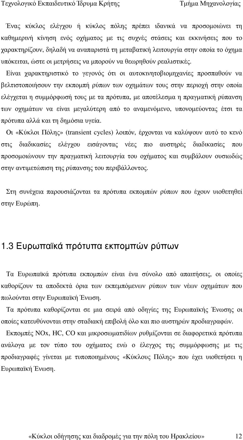 Είναι χαρακτηριστικό το γεγονός ότι οι αυτοκινητοβιοµηχανίες προσπαθούν να βελτιστοποιήσουν την εκποµπή ρύπων των οχηµάτων τους στην περιοχή στην οποία ελέγχεται η συµµόρφωσή τους µε τα πρότυπα, µε