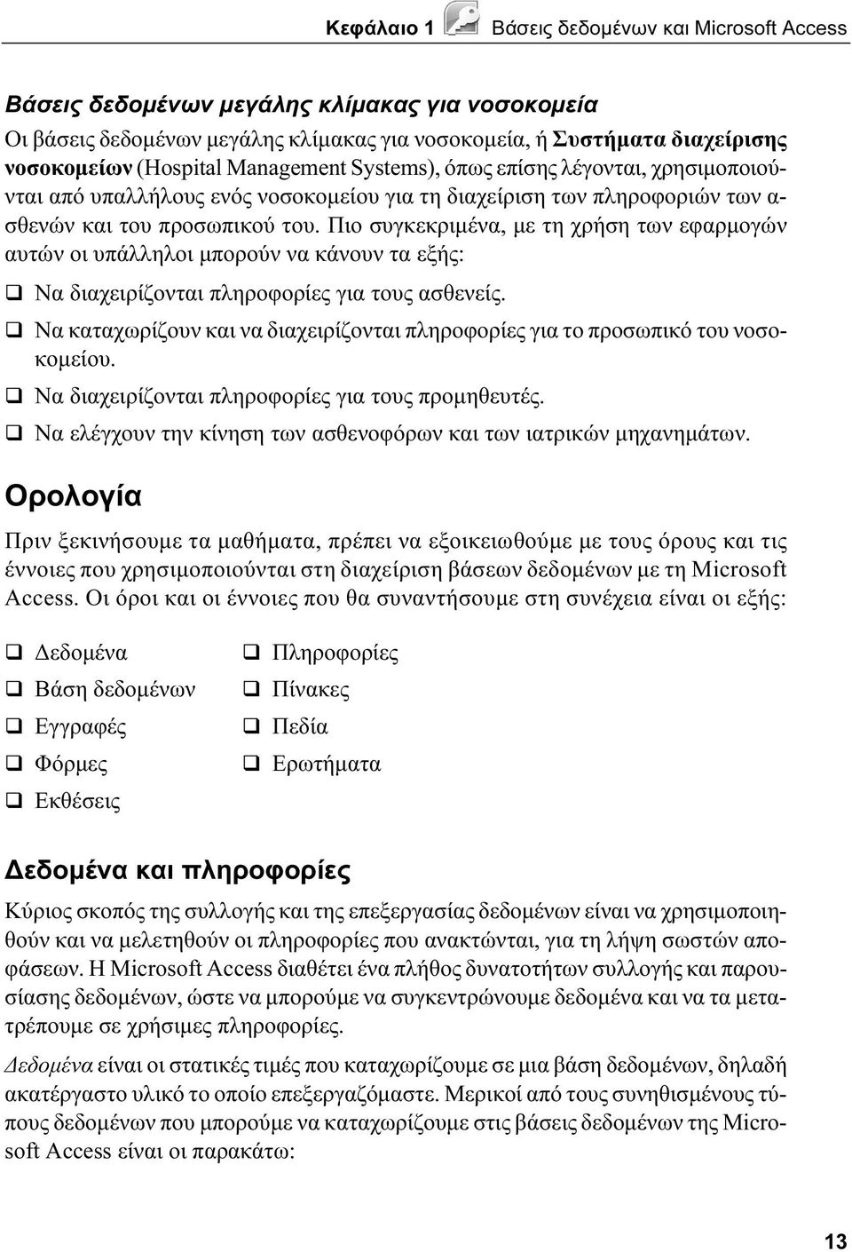 Πιο συγκεκριμένα, με τη χρήση των εφαρμογών αυτών οι υπάλληλοι μπορούν να κάνουν τα εξής: Να διαχειρίζονται πληροφορίες για τους ασθενείς.