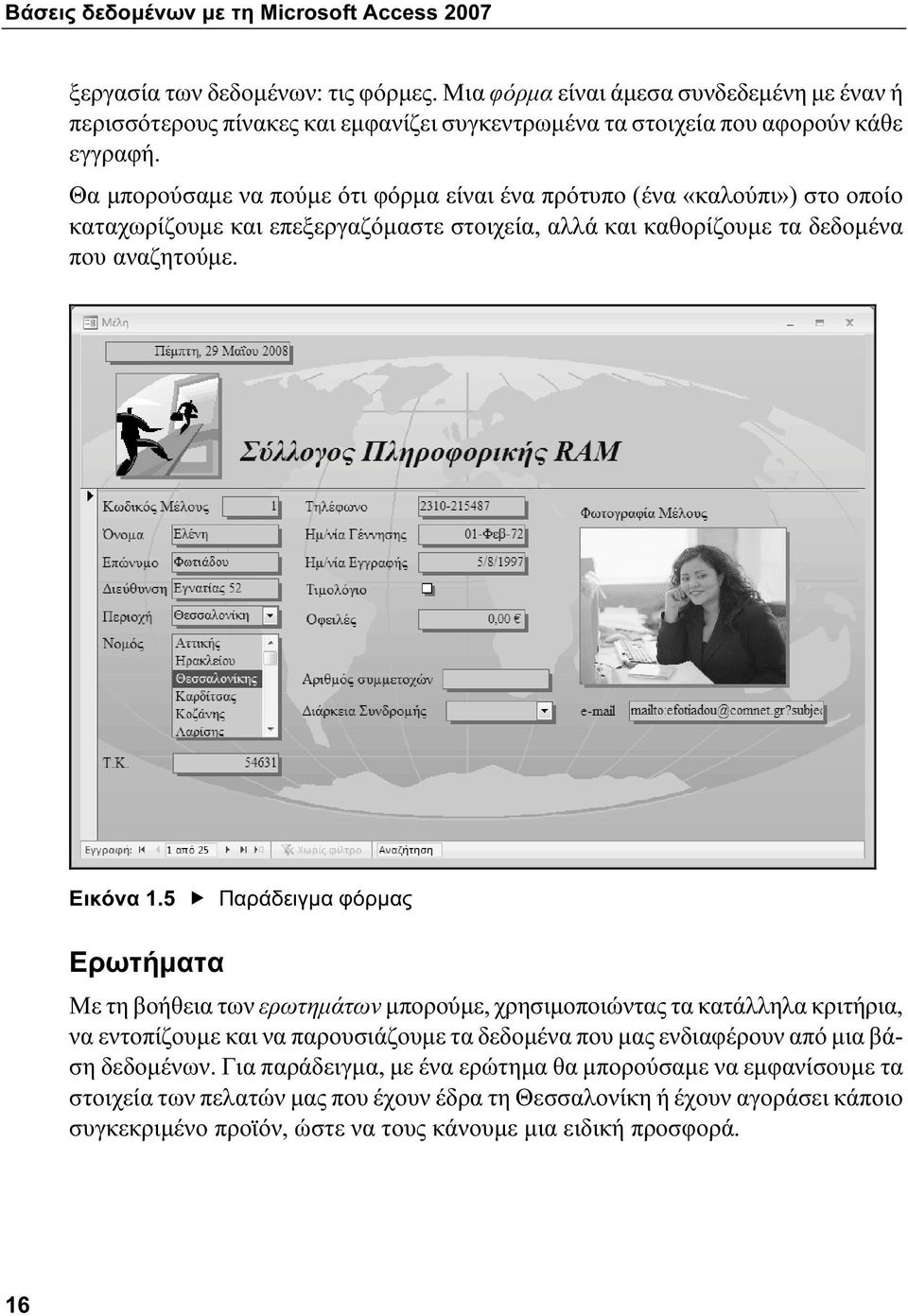 Θα μπορούσαμε να πούμε ότι φόρμα είναι ένα πρότυπο (ένα «καλούπι») στο οποίο καταχωρίζουμε και επεξεργαζόμαστε στοιχεία, αλλά και καθορίζουμε τα δεδομένα που αναζητούμε. Εικόνα 1.