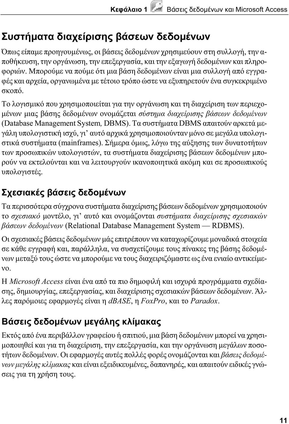 Μπορούμε να πούμε ότι μια βάση δεδομένων είναι μια συλλογή από εγγραφές και αρχεία, οργανωμένα με τέτοιο τρόπο ώστε να εξυπηρετούν ένα συγκεκριμένο σκοπό.