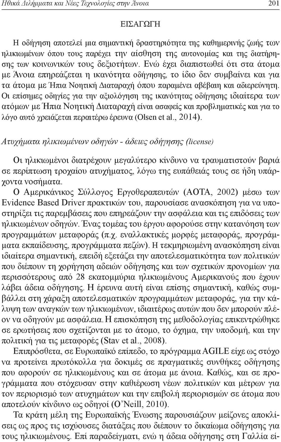 Ενώ έχει διαπιστωθεί ότι στα άτομα με Άνοια επηρεά ζεται η ικανότητα οδήγησης, το ίδιο δεν συμβαίνει και για τα άτομα με Ήπια Νοητική Διαταραχή όπου παραμένει αβέβαιη και αδιερεύνητη.