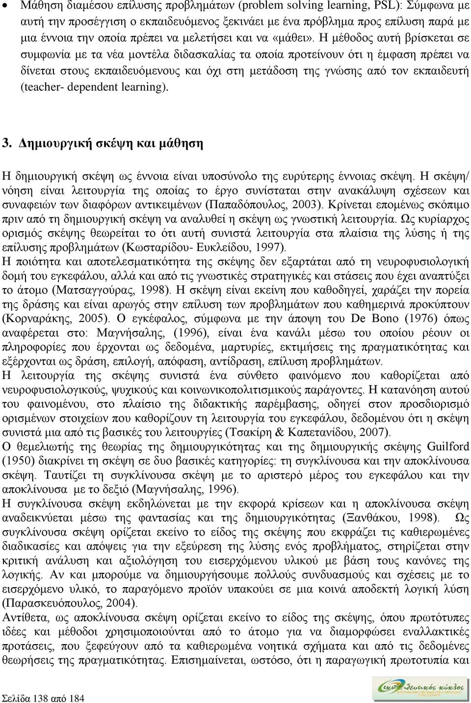 Η μέθοδος αυτή βρίσκεται σε συμφωνία με τα νέα μοντέλα διδασκαλίας τα οποία προτείνουν ότι η έμφαση πρέπει να δίνεται στους εκπαιδευόμενους και όχι στη μετάδοση της γνώσης από τον εκπαιδευτή