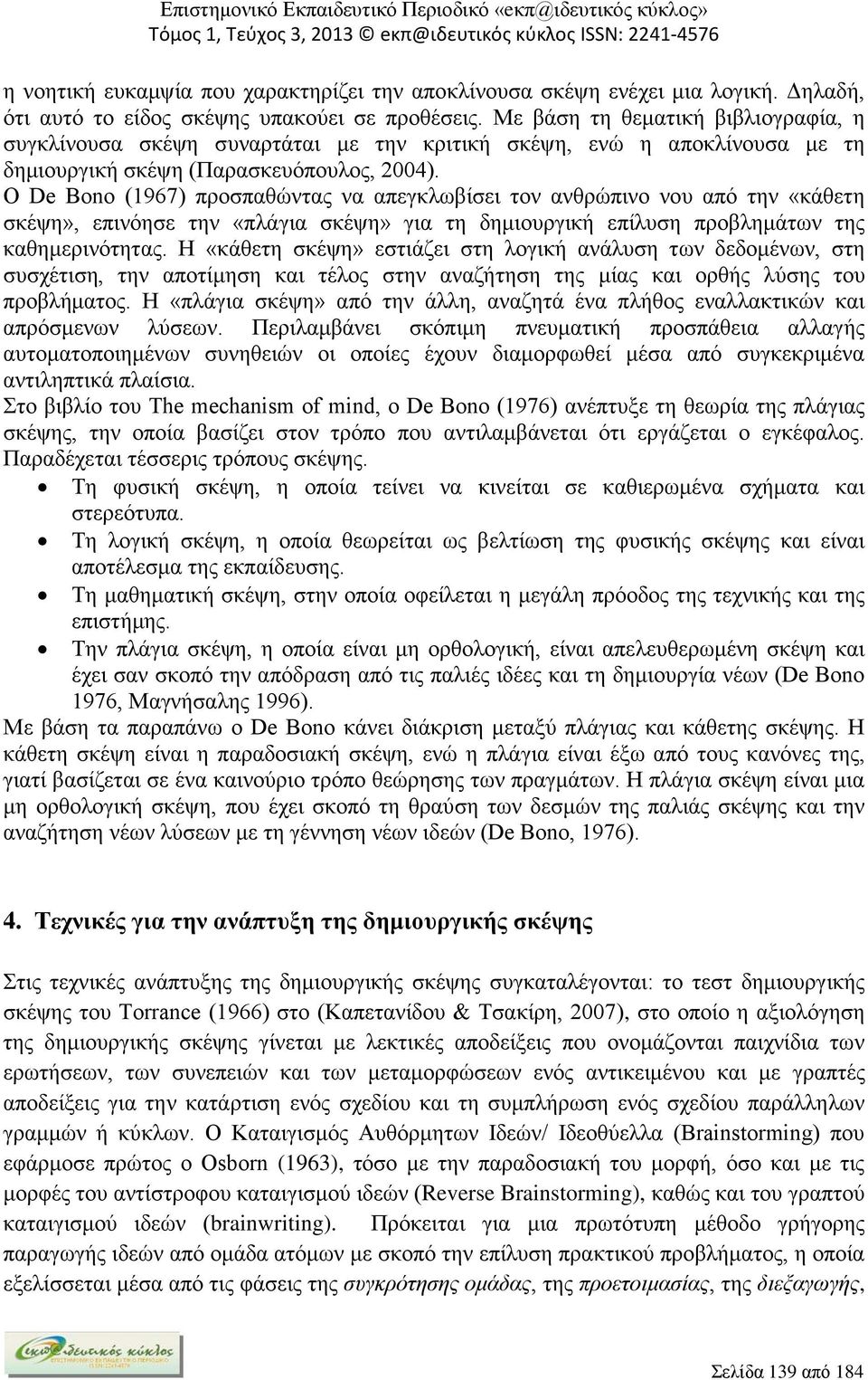 Ο De Bono (1967) προσπαθώντας να απεγκλωβίσει τον ανθρώπινο νου από την «κάθετη σκέψη», επινόησε την «πλάγια σκέψη» για τη δημιουργική επίλυση προβλημάτων της καθημερινότητας.