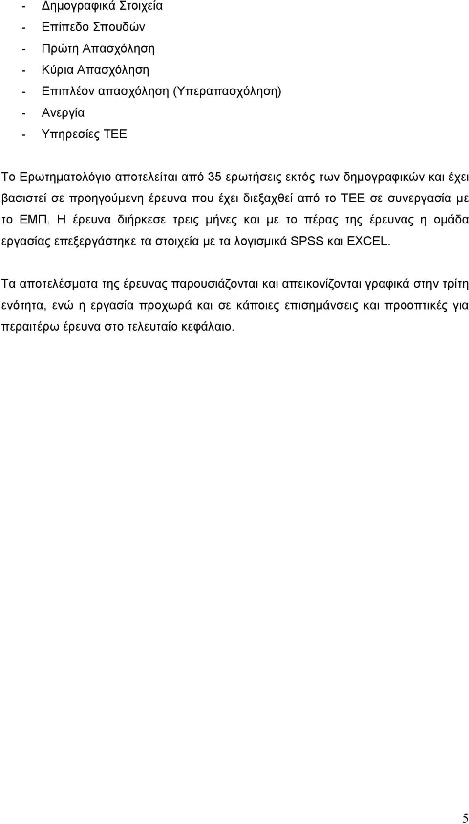 Η έρευνα διήρκεσε τρεις µήνες και µε το πέρας της έρευνας η οµάδα εργασίας επεξεργάστηκε τα στοιχεία µε τα λογισµικά SPSS και EXCEL.