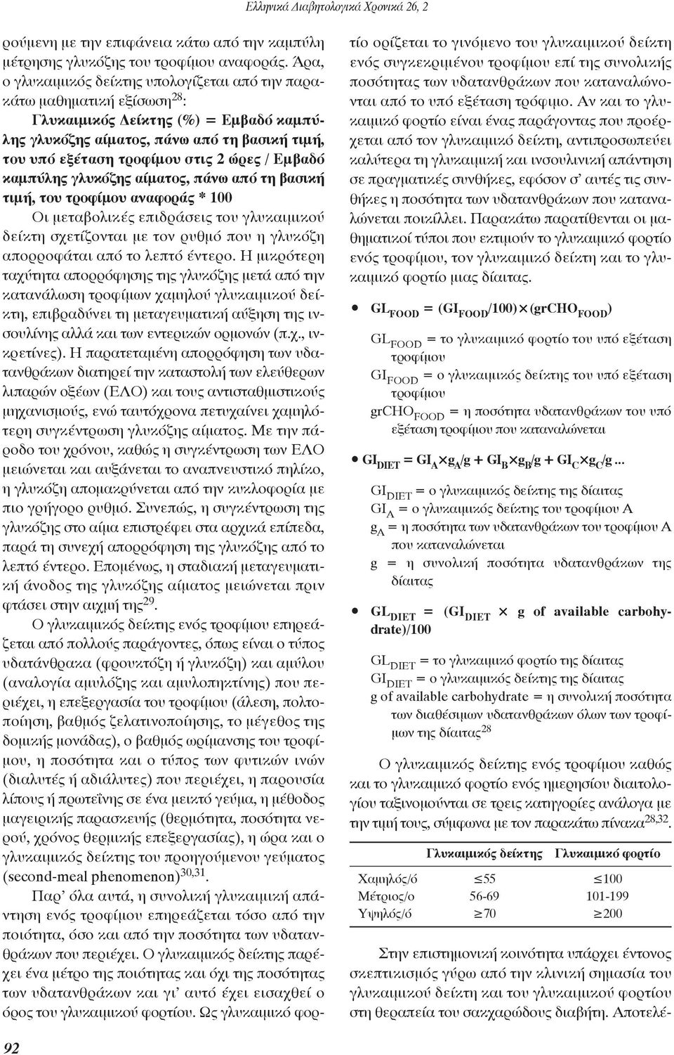 ώρες / Εμβαδό καμπύλης γλυκόζης αίματος, πάνω από τη βασική τιμή, του τροφίμου αναφοράς * 100 Oι μεταβολικές επιδράσεις του γλυκαιμικού δείκτη σχετίζονται με τον ρυθμό που η γλυκόζη απορροφάται από