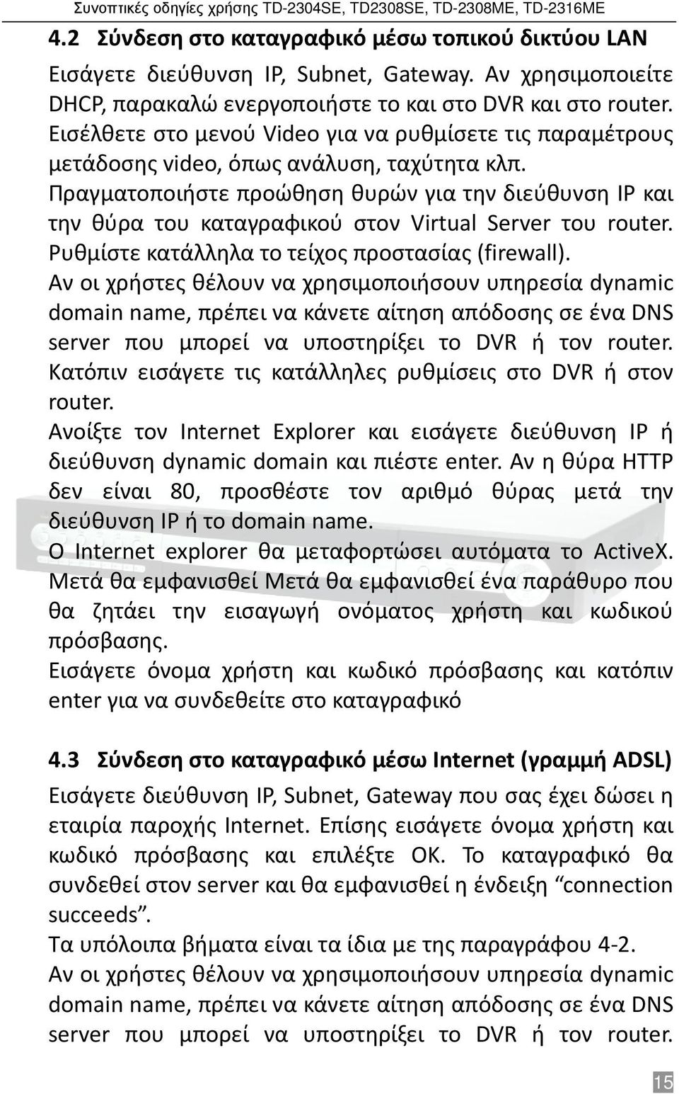 Πραγματοποιήστε προώθηση θυρών για την διεύθυνση IP και την θύρα του καταγραφικού στον Virtual Server του router. Ρυθμίστε κατάλληλα το τείχος προστασίας (firewall).