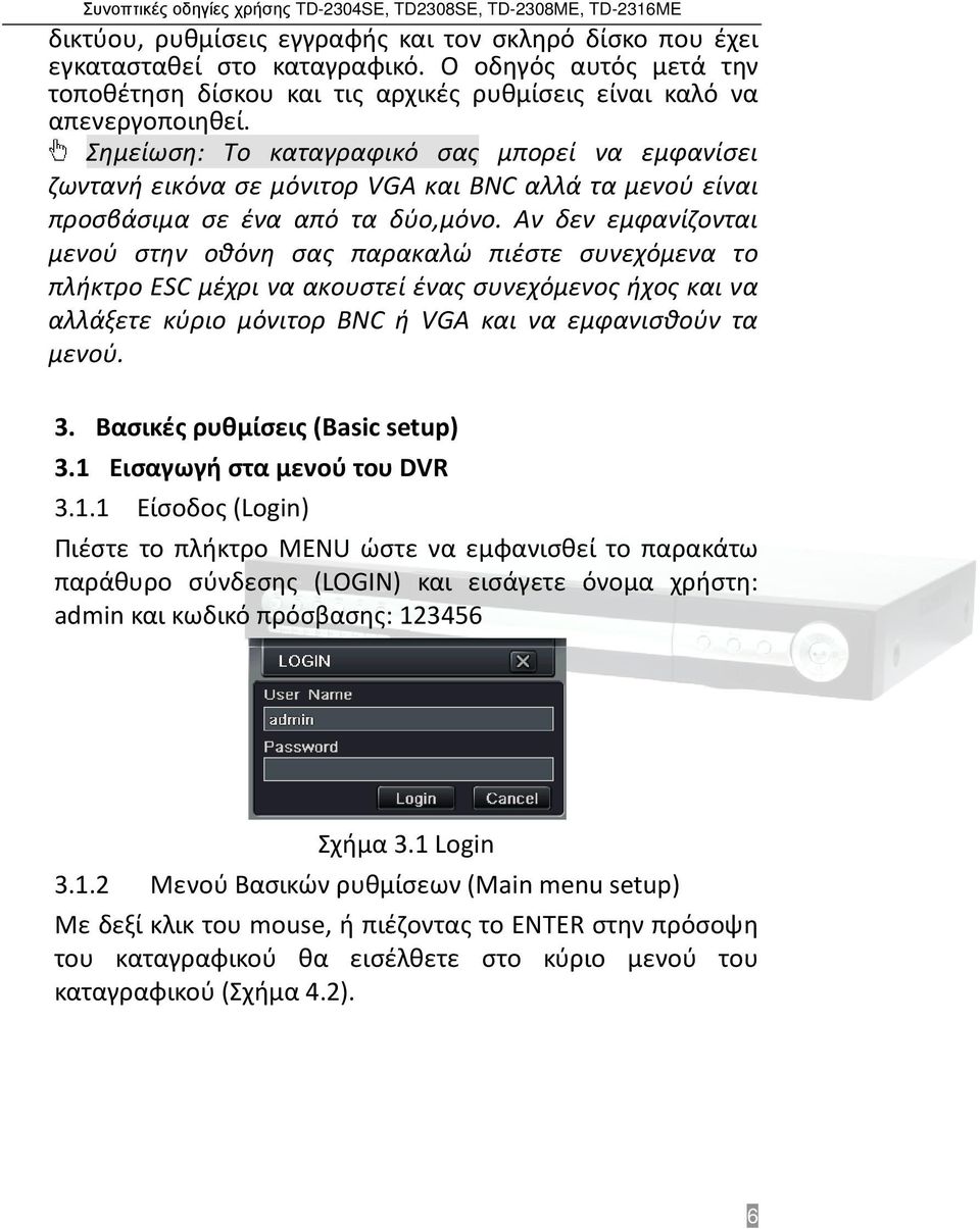 Αν δεν εμφανίζονται μενού στην οθόνη σας παρακαλώ πιέστε συνεχόμενα το πλήκτρο ESC μέχρι να ακουστεί ένας συνεχόμενος ήχος και να αλλάξετε κύριο μόνιτορ BNC ή VGA και να εμφανισθούν τα μενού. 3.