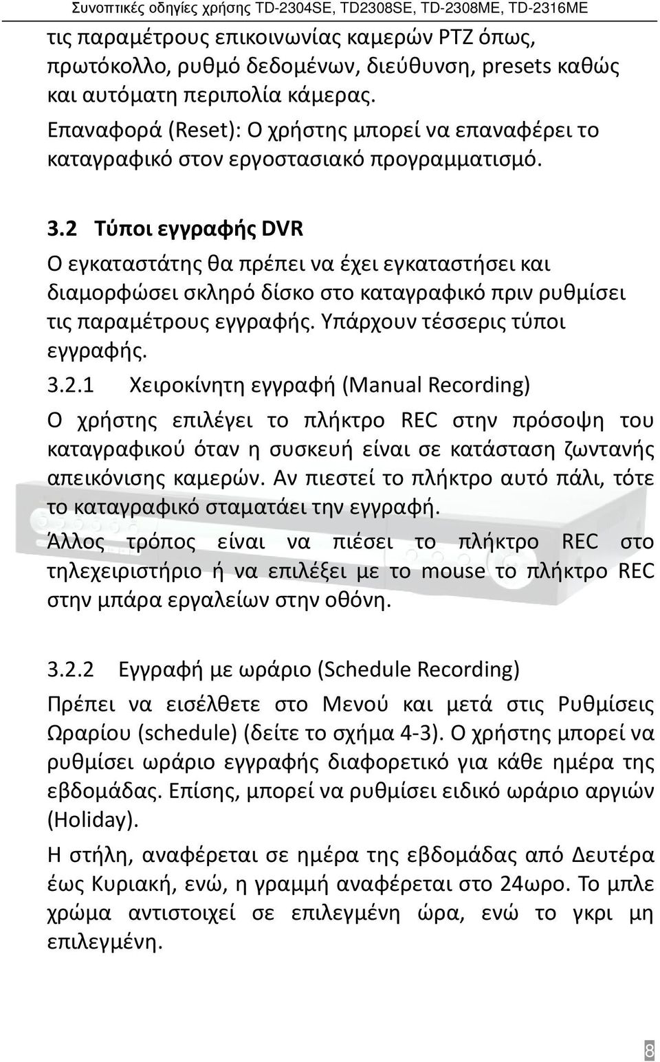 2 Τύποι εγγραφής DVR Ο εγκαταστάτης θα πρέπει να έχει εγκαταστήσει και διαμορφώσει σκληρό δίσκο στο καταγραφικό πριν ρυθμίσει τις παραμέτρους εγγραφής. Υπάρχουν τέσσερις τύποι εγγραφής. 3.2.1 Χειροκίνητη εγγραφή (Manual Recording) Ο χρήστης επιλέγει το πλήκτρο REC στην πρόσοψη του καταγραφικού όταν η συσκευή είναι σε κατάσταση ζωντανής απεικόνισης καμερών.
