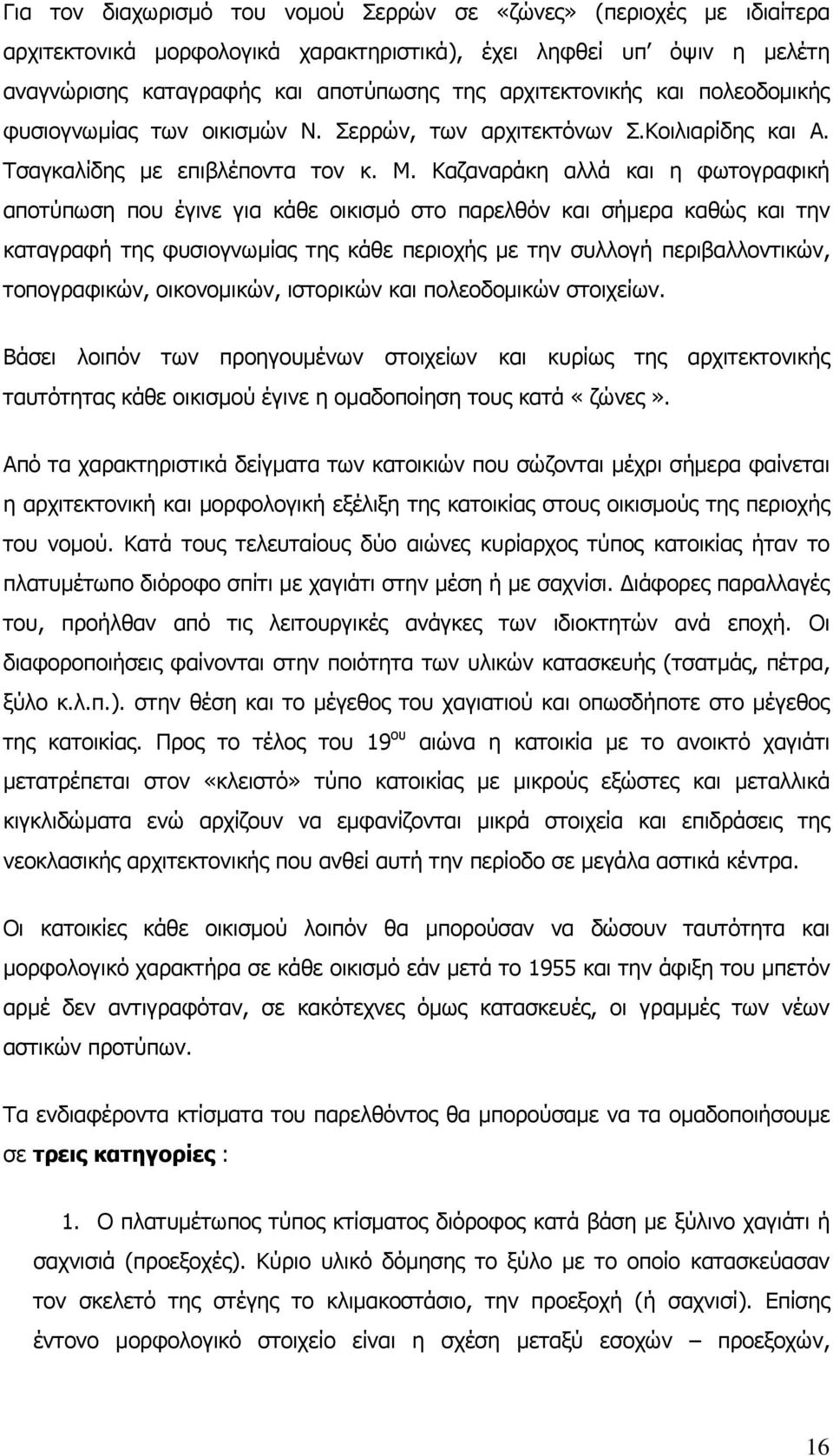 Καζαναράκη αλλά και η φωτογραφική αποτύπωση που έγινε για κάθε οικισμό στο παρελθόν και σήμερα καθώς και την καταγραφή της φυσιογνωμίας της κάθε περιοχής με την συλλογή περιβαλλοντικών, τοπογραφικών,