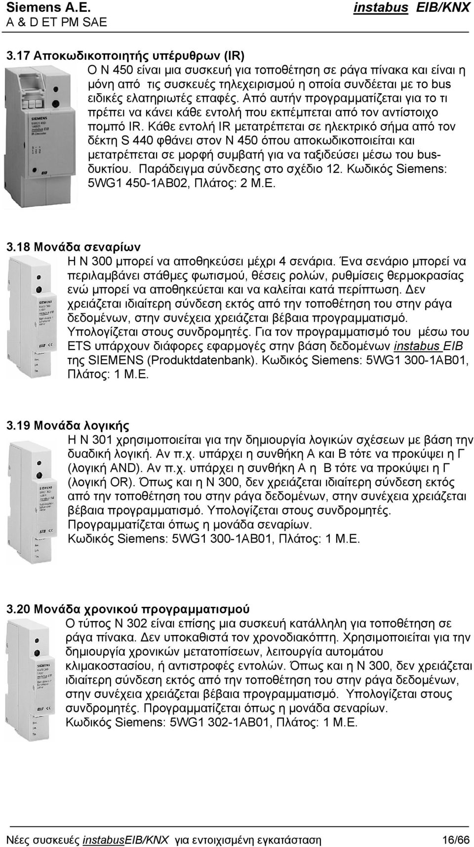 Κάθε εντολή IR µετατρέπεται σε ηλεκτρικό σήµα από τον δέκτη S 440 φθάνει στον Ν 450 όπου αποκωδικοποιείται και µετατρέπεται σε µορφή συµβατή για να ταξιδεύσει µέσω του busδυκτίου.