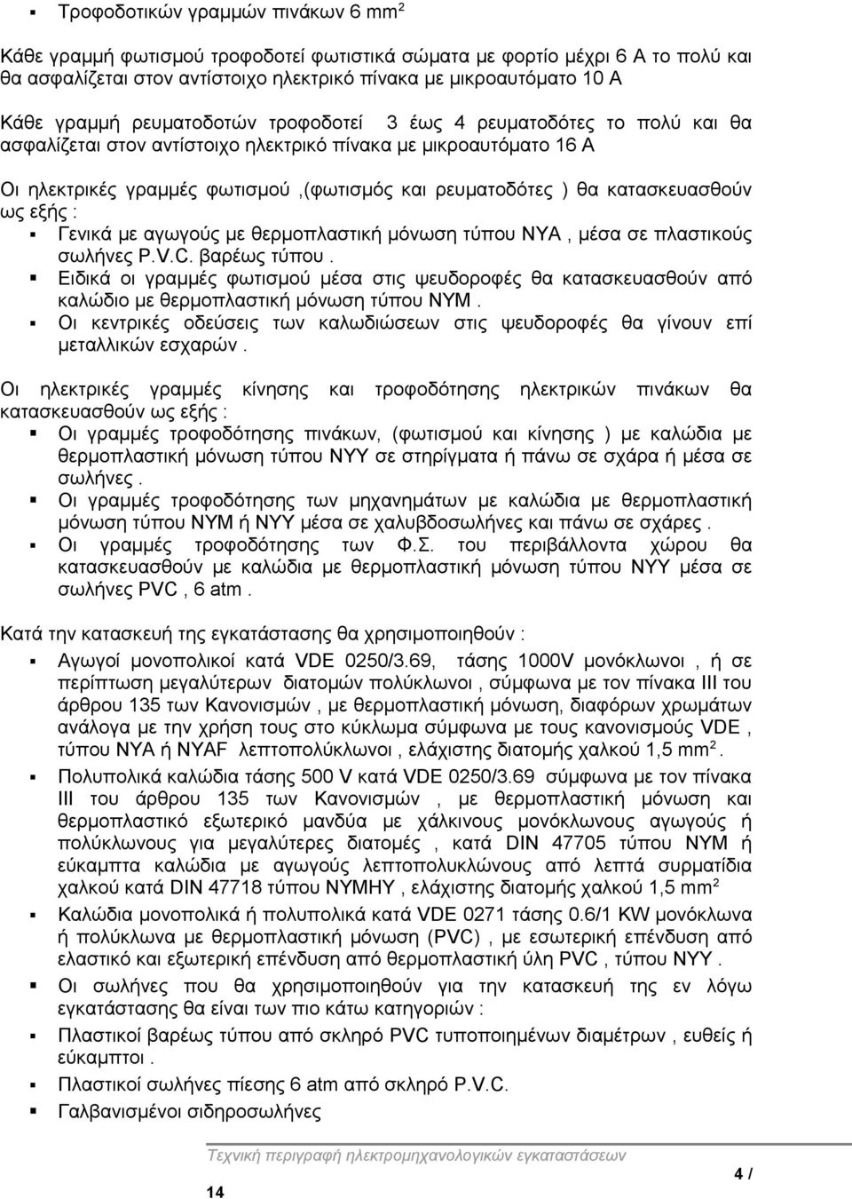 κατασκευασθούν ως εξής : Γενικά με αγωγούς με θερμοπλαστική μόνωση τύπου ΝΥΑ, μέσα σε πλαστικούς σωλήνες P.V.C. βαρέως τύπου.