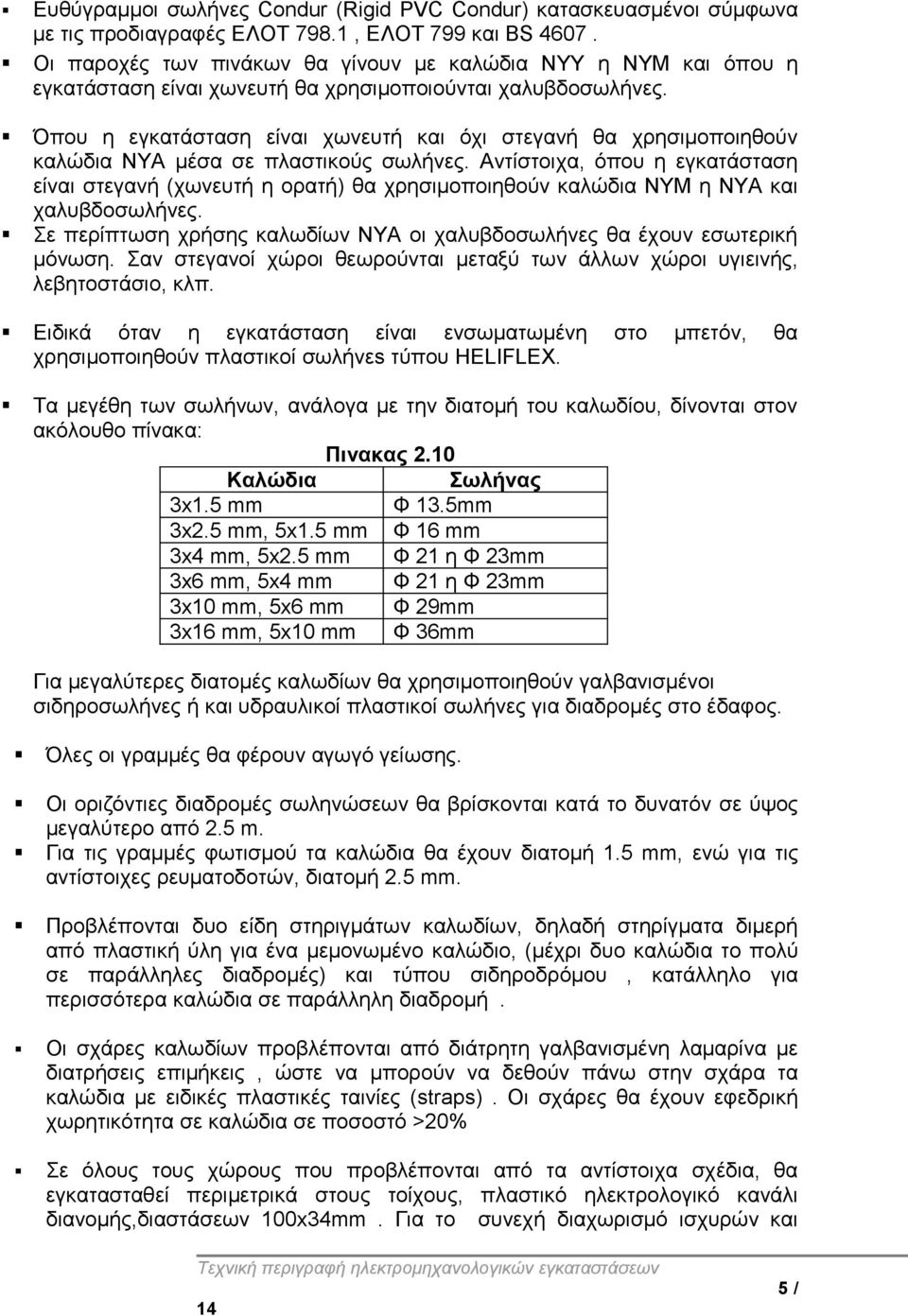 Όπου η εγκατάσταση είναι χωνευτή και όχι στεγανή θα χρησιμοποιηθούν καλώδια ΝΥΑ μέσα σε πλαστικούς σωλήνες.