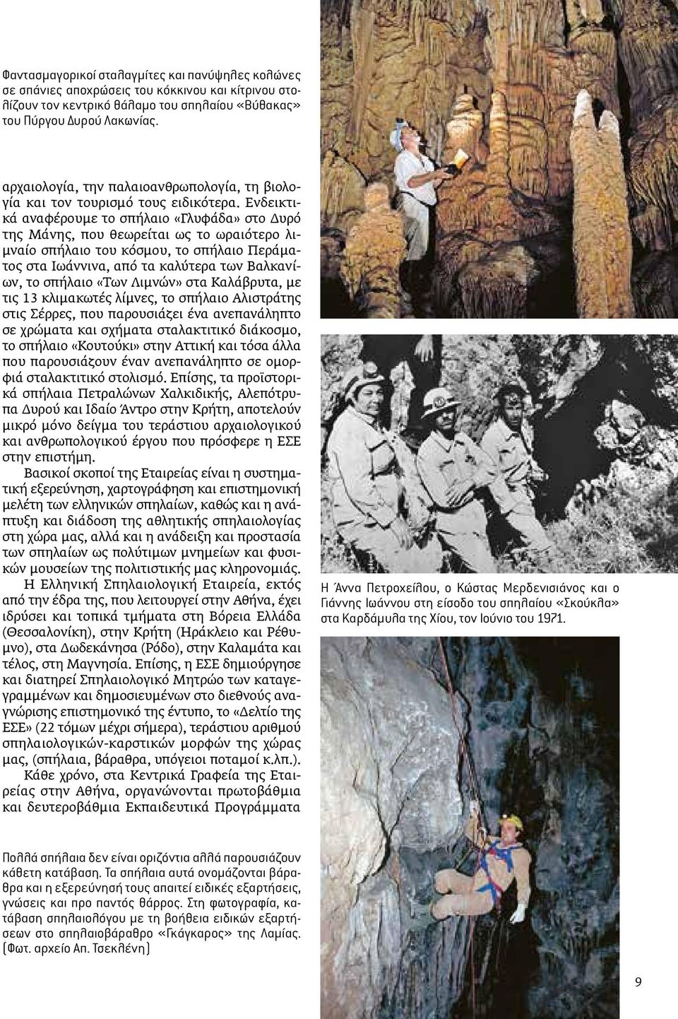 Ενδεικτικά αναφέρουμε το σπήλαιο «Γλυφάδα» στο Δυρό της Μάνης, που θεωρείται ως το ωραιότερο λιμναίο σπήλαιο του κόσμου, το σπήλαιο Περάματος στα Ιωάννινα, από τα καλύτερα των Βαλκανίων, το σπήλαιο