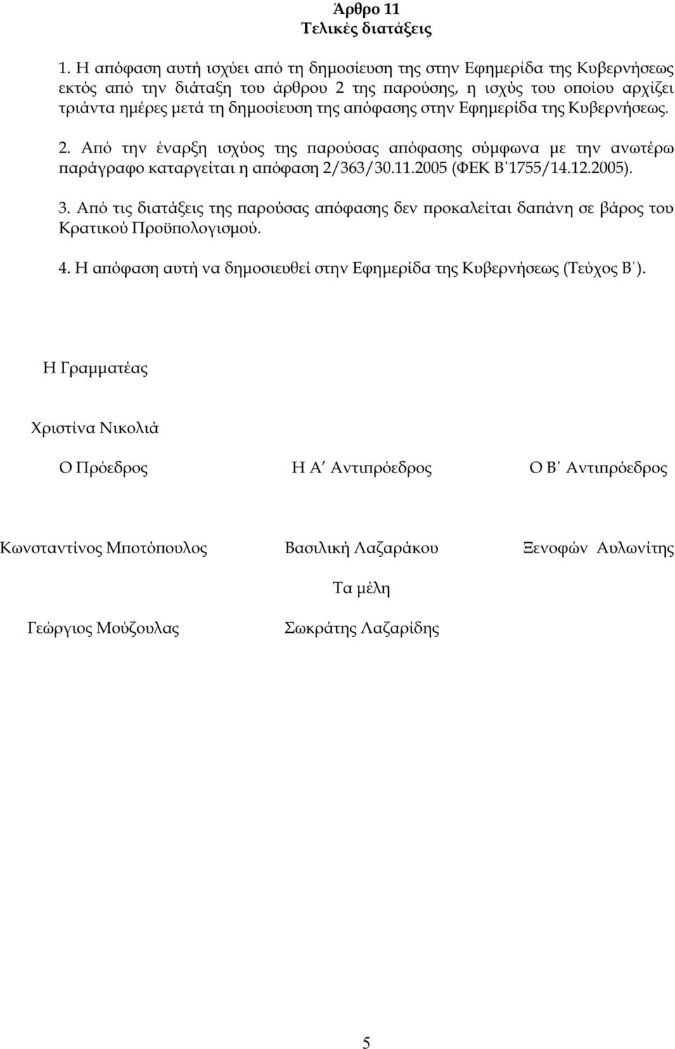 απόφαση στην Εφημερίδα τη Κυβερνήσεω. 2. Από την έναρξη ισχύο τη παρούσα απόφαση σύμφωνα με την ανωτέρω παράγραφο καταργείται η απόφαση 2/363/30.11.2005 (ΦΕΚ Β 1755/14.12.2005). 3.