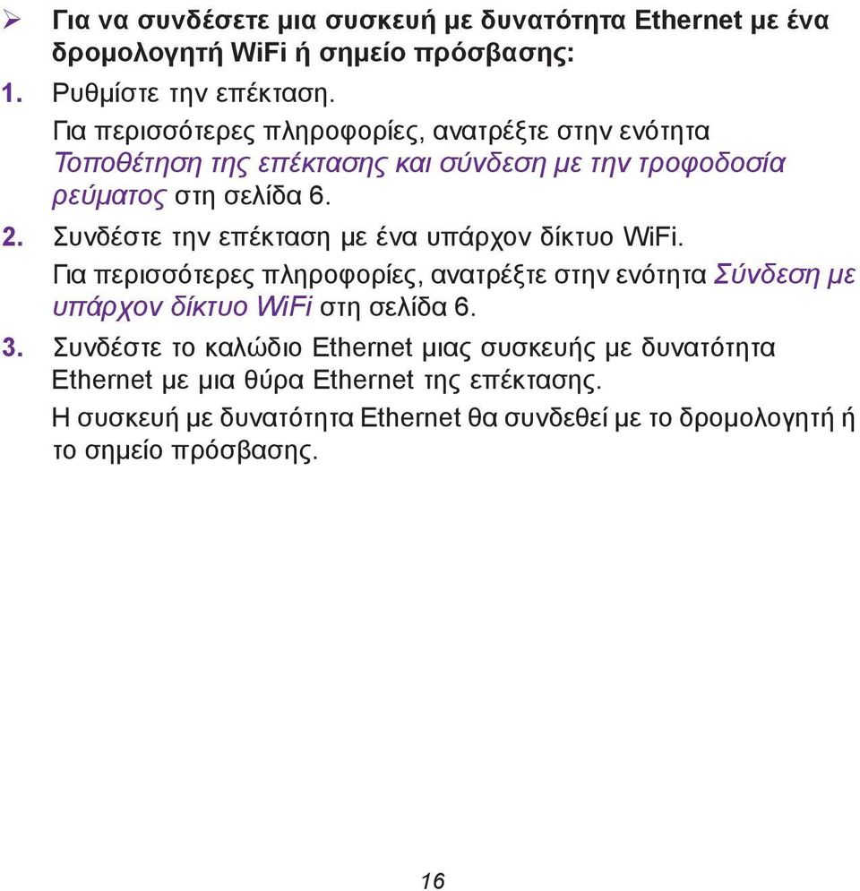 Συνδέστε την επέκταση με ένα υπάρχον δίκτυο WiFi. Για περισσότερες πληροφορίες, ανατρέξτε στην ενότητα Σύνδεση με υπάρχον δίκτυο WiFi στη σελίδα 6. 3.