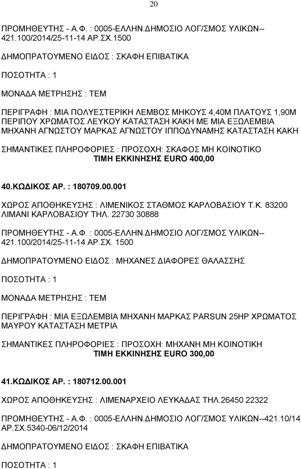 ΤΙΜΗ ΕΚΚΙΝΗΣΗΣ EURO 400,00 40.ΚΩΔΙΚΟΣ ΑΡ. : 180709.00.001 ΧΩΡΟΣ ΑΠΟΘΗΚΕΥΣΗΣ : ΛΙΜΕΝΙΚΟΣ ΣΤΑΘΜΟΣ ΚΑΡΛΟΒΑΣΙΟΥ Τ.Κ. 83200 ΛΙΜΑΝΙ ΚΑΡΛΟΒΑΣΙΟΥ ΤΗΛ. 22730 30888 421.100/2014/25-11-14 ΑΡ.ΣΧ.