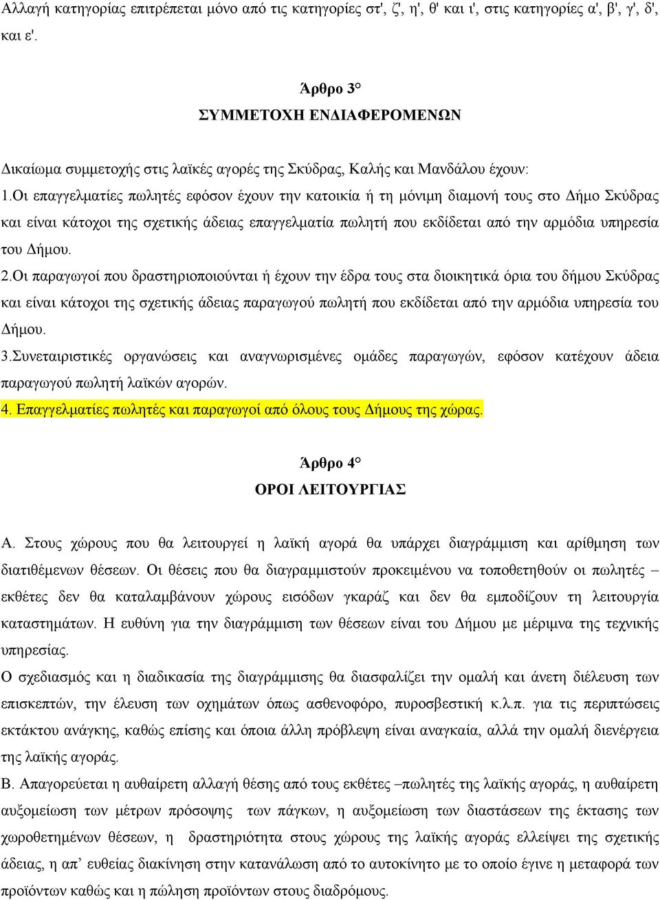 Οι επαγγελματίες πωλητές εφόσον έχουν την κατοικία ή τη μόνιμη διαμονή τους στο Δήμο Σκύδρας και είναι κάτοχοι της σχετικής άδειας επαγγελματία πωλητή που εκδίδεται από την αρμόδια υπηρεσία του Δήμου.