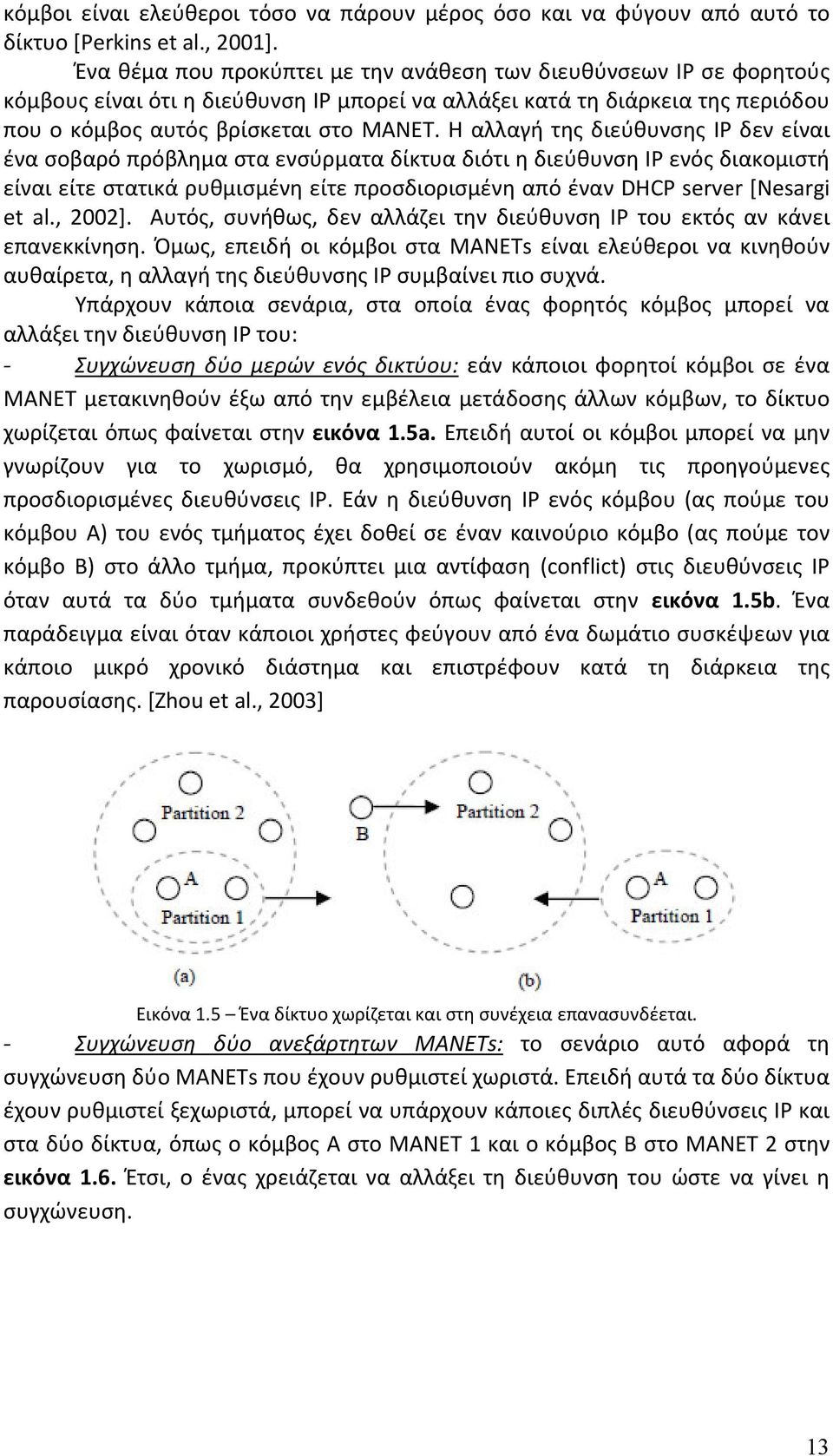 Η αλλαγή της διεύθυνσης IP δεν είναι ένα σοβαρό πρόβλημα στα ενσύρματα δίκτυα διότι η διεύθυνση IP ενός διακομιστή είναι είτε στατικά ρυθμισμένη είτε προσδιορισμένη από έναν DHCP server [Nesargi et