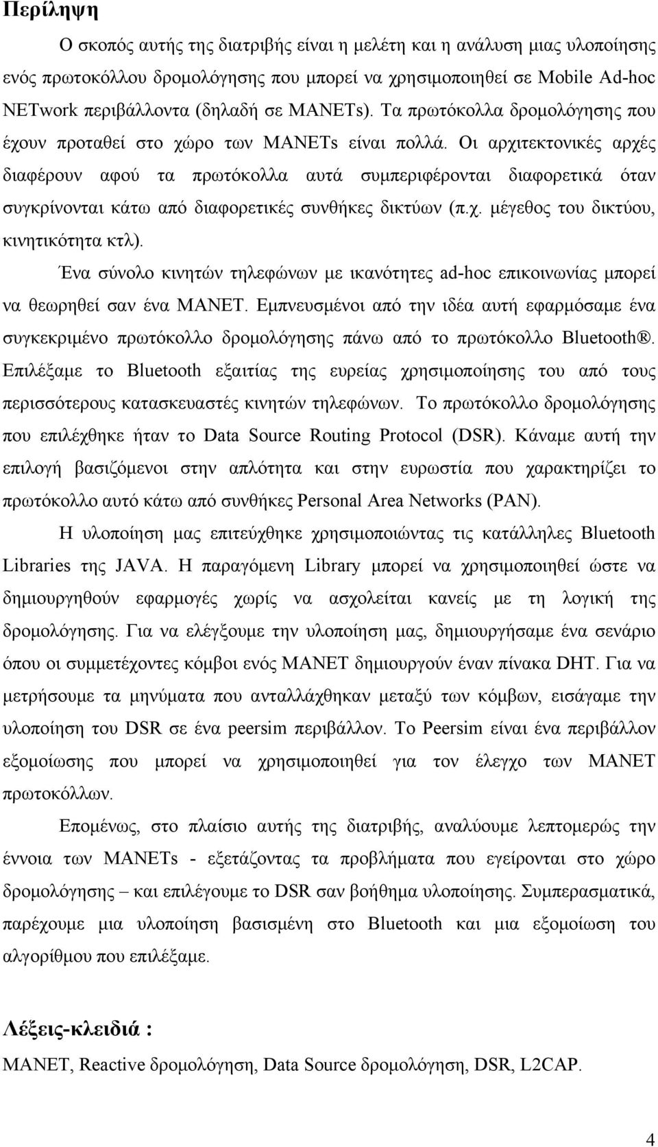 Οι αρχιτεκτονικές αρχές διαφέρουν αφού τα πρωτόκολλα αυτά συμπεριφέρονται διαφορετικά όταν συγκρίνονται κάτω από διαφορετικές συνθήκες δικτύων (π.χ. μέγεθος του δικτύου, κινητικότητα κτλ).