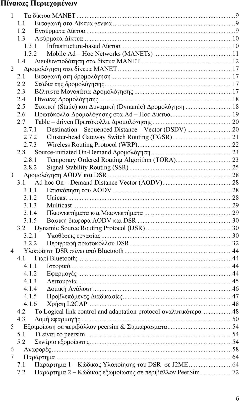 ..18 2.5 Στατική (Static) και Δυναμική (Dynamic) Δρομολόγηση...18 2.6 Πρωτόκολλα Δρομολόγησης στα Ad Hoc Δίκτυα...19 2.7 Table driven Πρωτόκολλα Δρομολόγησης...20 2.7.1 Destination Sequenced Distance Vector (DSDV).