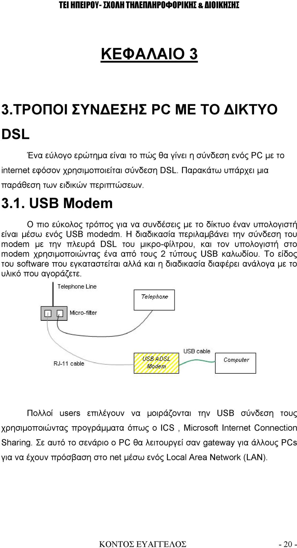 Η διαδικασία περιλαμβάνει την σύνδεση του modem με την πλευρά DSL του μικρο-φίλτρου, και τον υπολογιστή στο modem χρησιμοποιώντας ένα από τους 2 τύπους USB καλωδίου.