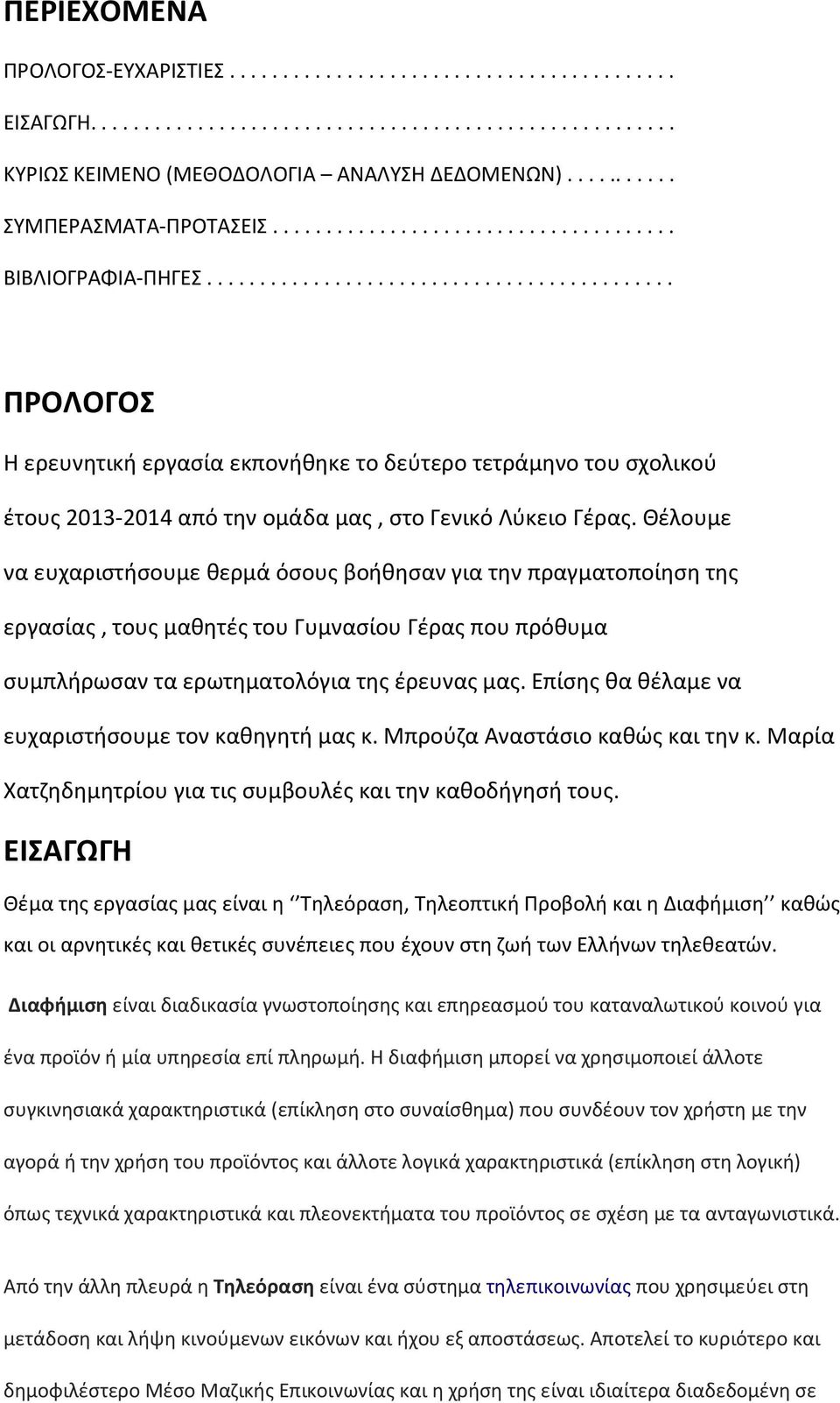 Θέλουμε να ευχαριστήσουμε θερμά όσους βοήθησαν για την πραγματοποίηση της εργασίας, τους μαθητές του Γυμνασίου Γέρας που πρόθυμα συμπλήρωσαν τα ερωτηματολόγια της έρευνας μας.