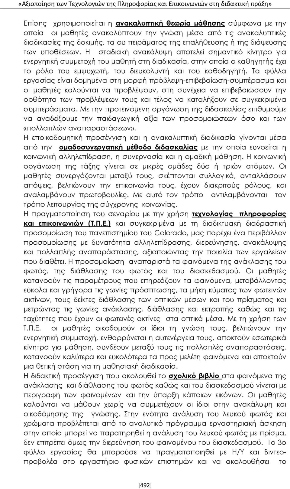 Η σταδιακή ανακάλυψη αποτελεί σημαντικό κίνητρο για ενεργητική συμμετοχή του μαθητή στη διαδικασία, στην οποία ο καθηγητής έχει το ρόλο του εμψυχωτή, του διευκολυντή και του καθοδηγητή.