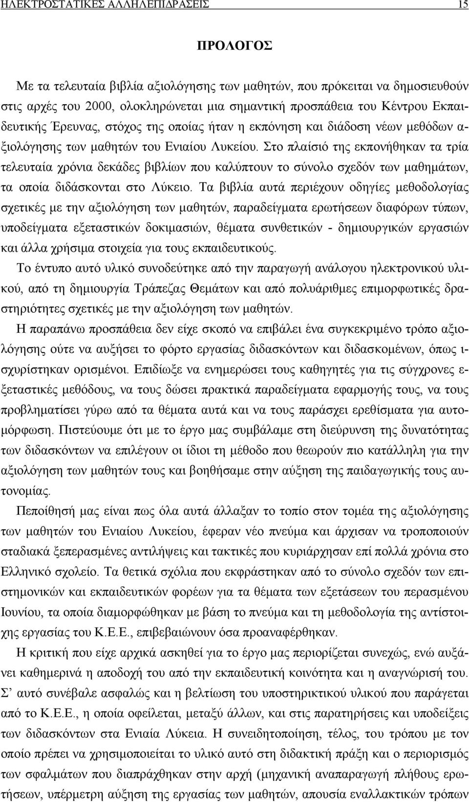 Στο πλαίσιό της εκπονήθηκαν τα τρία τελευταία χρόνια δεκάδες βιβλίων που καλύπτουν το σύνολο σχεδόν των µαθηµάτων, τα οποία διδάσκονται στο Λύκειο.