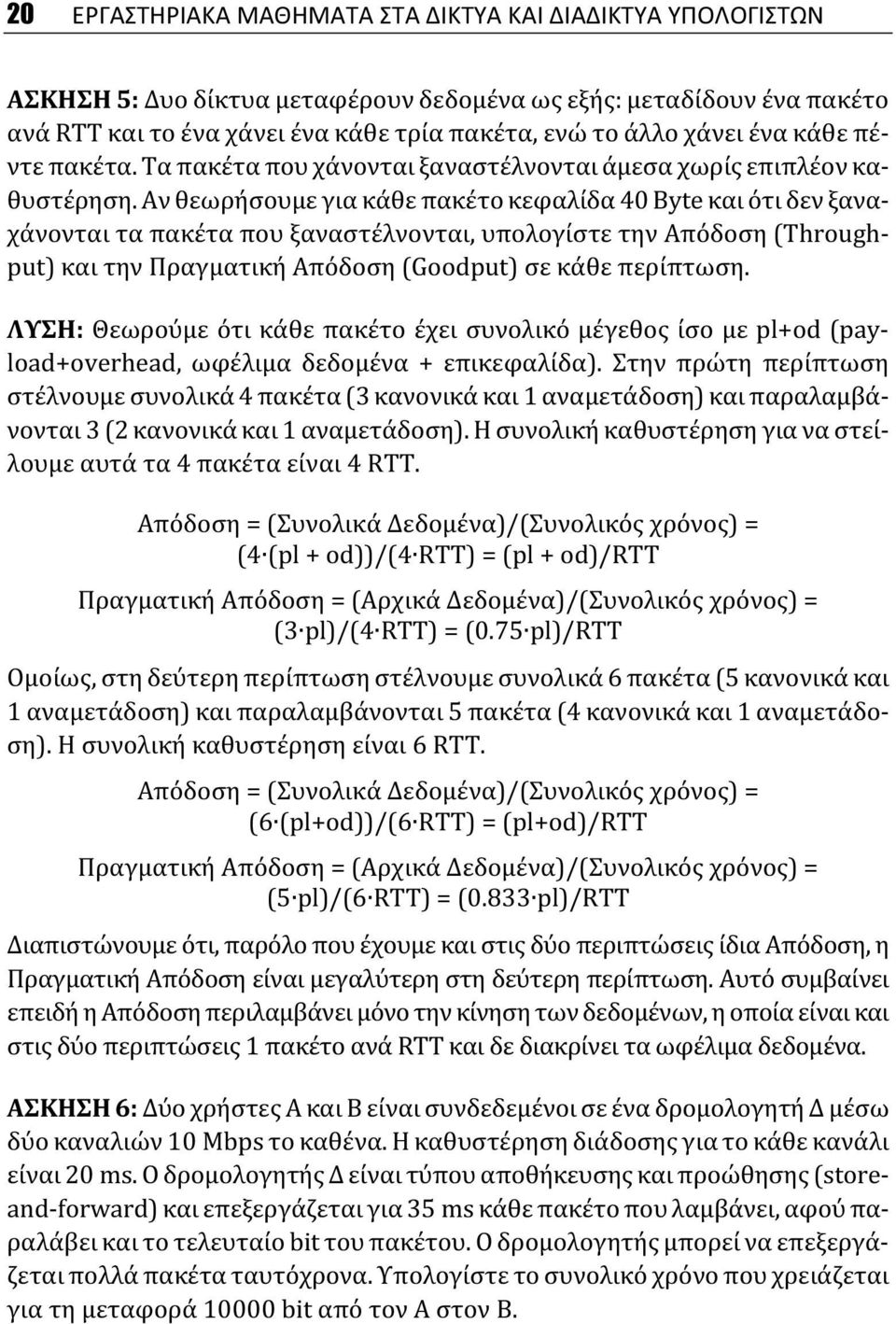 Αν θεωρήσουμε για κάθε πακέτο κεφαλίδα 40 Byte και ότι δεν ξαναχάνονται τα πακέτα που ξαναστέλνονται, υπολογίστε την Απόδοση (Throughput) και την Πραγματική Απόδοση (Goodput) σε κάθε περίπτωση.