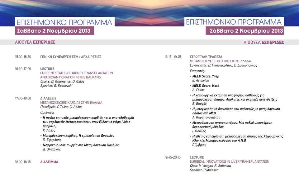Λόλας Ομιλητές: 18:00-18:15 ΔΙΑΛΕΙΜΜΑ Η πρώτη επιτυχής μεταμόσχευση καρδιάς και η σκυταλοδρομία των καρδιακών Μεταμοσχεύσεων στον Ελληνικό χώρο (video προβολή) Χ. Λόλας Μεταμόσχευση καρδιάς.