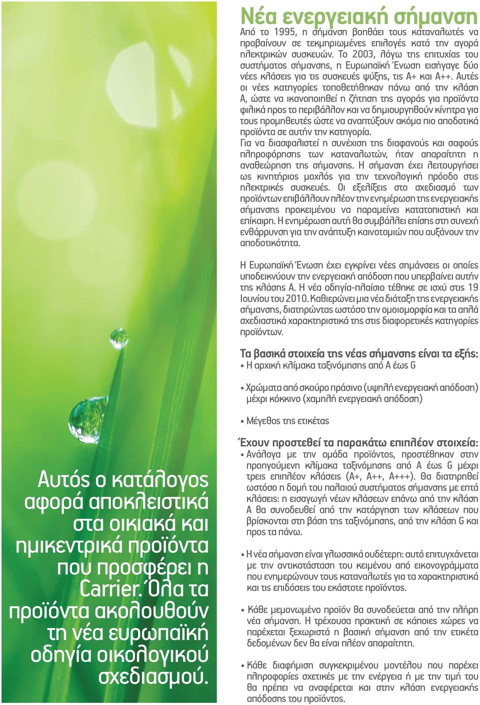 Το 2003, λόγω της επιτυχίας του συστήματος σήμανσης, η Ευρωπαϊκή Ένωση εισήγαγε δύο νέες κλάσεις για τις συσκευές ψύξης, τις A+ και A++.