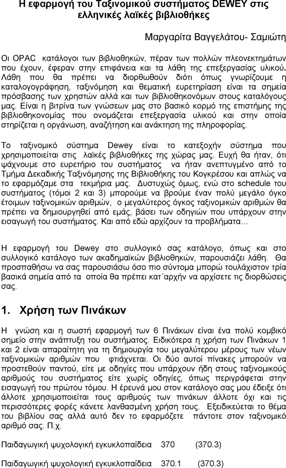 Λάθη που θα πρέπει να διορθωθούν διότι όπως γνωρίζουμε η καταλογογράφηση, ταξινόμηση και θεματική ευρετηρίαση είναι τα σημεία πρόσβασης των χρηστών αλλά και των βιβλιοθηκονόμων στους καταλόγους μας.