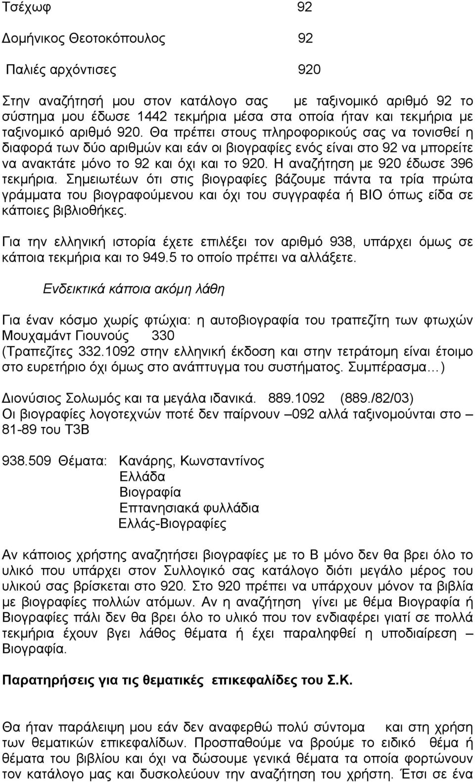 Η αναζήτηση με 920 έδωσε 396 τεκμήρια. Σημειωτέων ότι στις βιογραφίες βάζουμε πάντα τα τρία πρώτα γράμματα του βιογραφούμενου και όχι του συγγραφέα ή ΒΙΟ όπως είδα σε κάποιες βιβλιοθήκες.