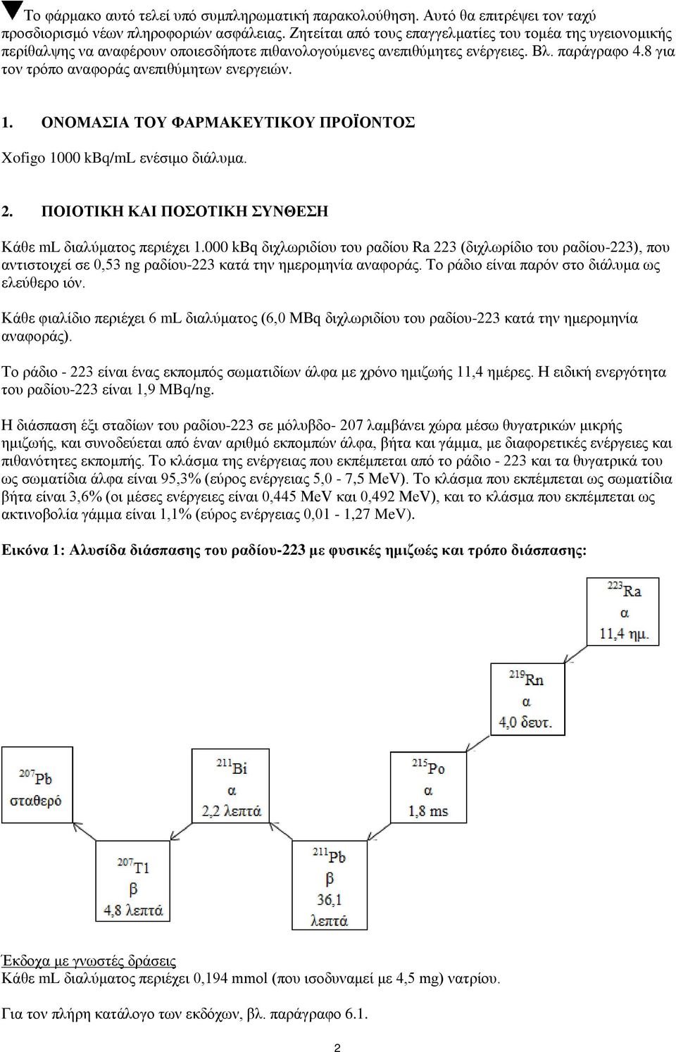 8 για τον τρόπο αναφοράς ανεπιθύμητων ενεργειών. 1. ΟΝΟΜΑΣΙΑ ΤΟΥ ΦΑΡΜΑΚΕΥΤΙΚΟΥ ΠΡΟΪΟΝΤΟΣ Xofigo 1000 kbq/ml ενέσιμο διάλυμα. 2. ΠΟΙΟΤΙΚΗ ΚΑΙ ΠΟΣΟΤΙΚΗ ΣΥΝΘΕΣΗ Κάθε ml διαλύματος περιέχει 1.