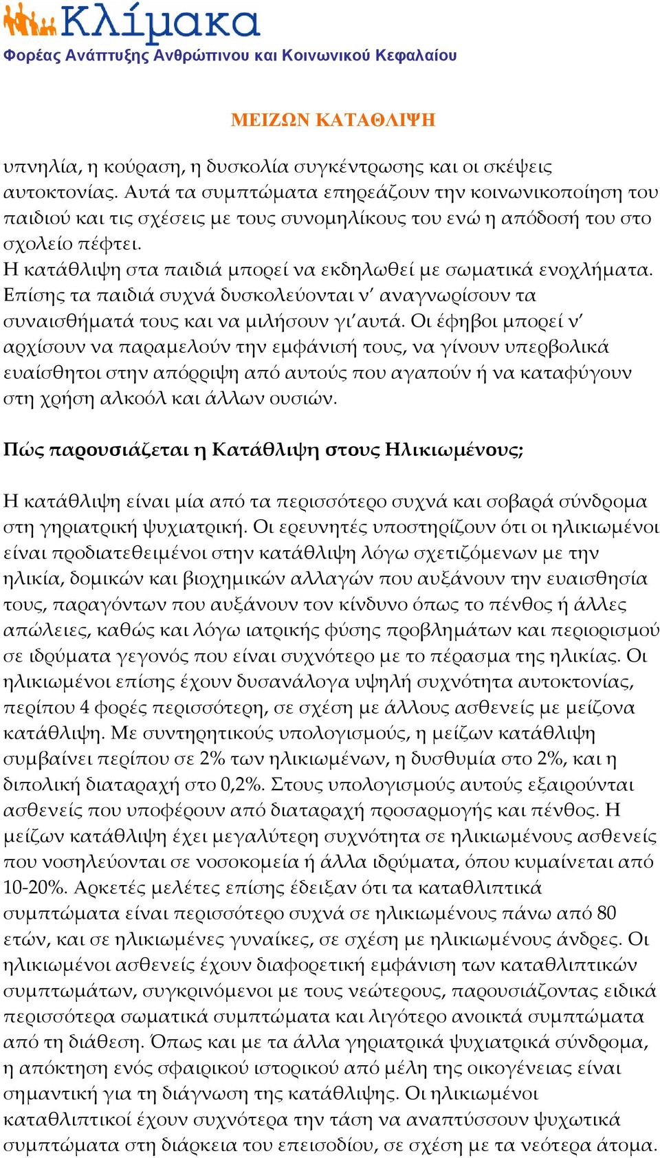 Η κατάθλιψη στα παιδιά μπορεί να εκδηλωθεί με σωματικά ενοχλήματα. Επίσης τα παιδιά συχνά δυσκολεύονται ν αναγνωρίσουν τα συναισθήματά τους και να μιλήσουν γι αυτά.