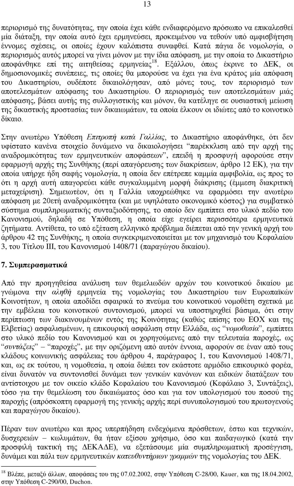 Εξάλλου, όπως έκρινε το ΔΕΚ, οι δημοσιονομικές συνέπειες, τις οποίες θα μπορούσε να έχει για ένα κράτος μία απόφαση του Δικαστηρίου, ουδέποτε δικαιολόγησαν, από μόνες τους, τον περιορισμό των