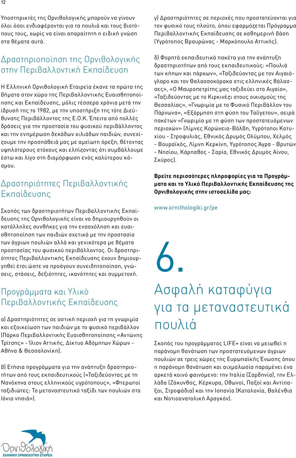 τέσσερα χρόνια μετά την ίδρυσή της το 1982, με την υποστήριξη της τότε Διεύθυνσης Περιβάλλοντος της Ε.Ο.Κ.