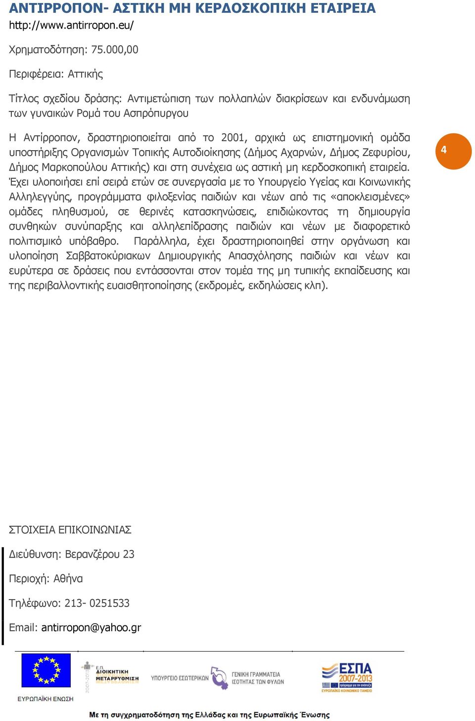 επιστημονική ομάδα υποστήριξης Οργανισμών Τοπικής Αυτοδιοίκησης (Δήμος Αχαρνών, Δήμος Ζεφυρίου, Δήμος Μαρκοπούλου Αττικής) και στη συνέχεια ως αστική μη κερδοσκοπική εταιρεία.