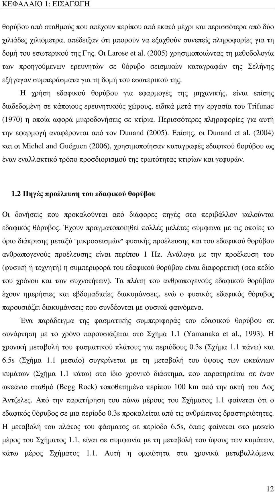 Η χρήση εδαφικού θορύβου για εφαρµογές της µηχανικής, είναι επίσης διαδεδοµένη σε κάποιους ερευνητικούς χώρους, ειδικά µετά την εργασία του Trifunac (1970) η οποία αφορά µικροδονήσεις σε κτίρια.
