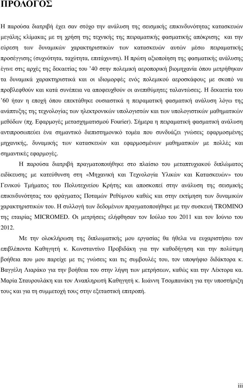 Η πρώτη αξιοποίηση της φασµατικής ανάλυσης έγινε στις αρχές της δεκαετίας του 40 στην πολεµική αεροπορική βιοµηχανία όπου µετρήθηκαν τα δυναµικά χαρακτηριστικά και οι ιδιοµορφές ενός πολεµικού