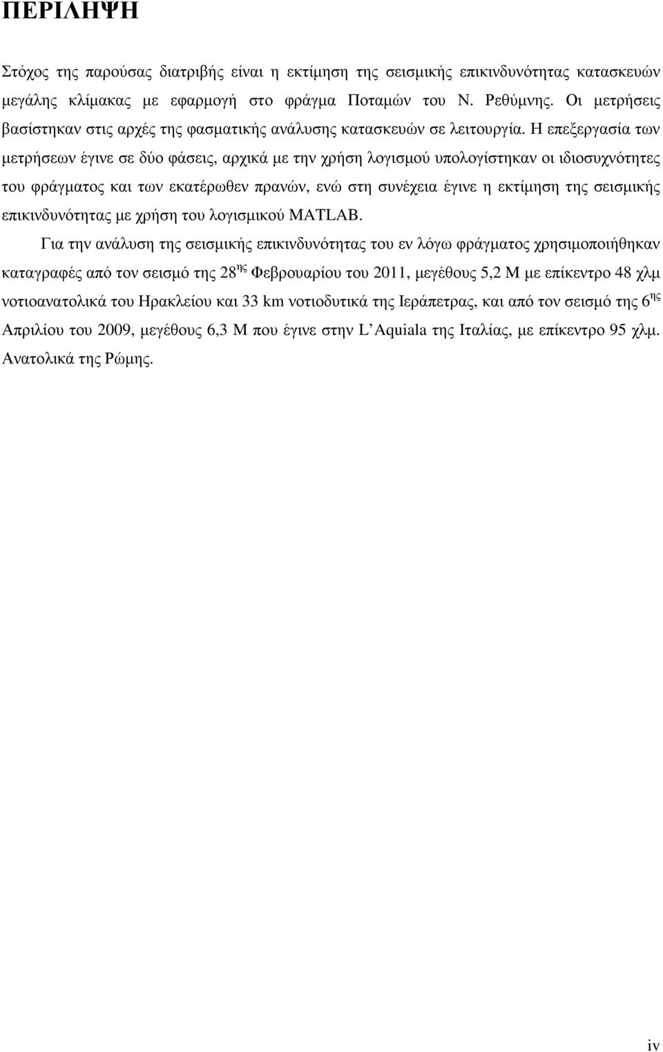 Η επεξεργασία των µετρήσεων έγινε σε δύο φάσεις, αρχικά µε την χρήση λογισµού υπολογίστηκαν οι ιδιοσυχνότητες του φράγµατος και των εκατέρωθεν πρανών, ενώ στη συνέχεια έγινε η εκτίµηση της σεισµικής