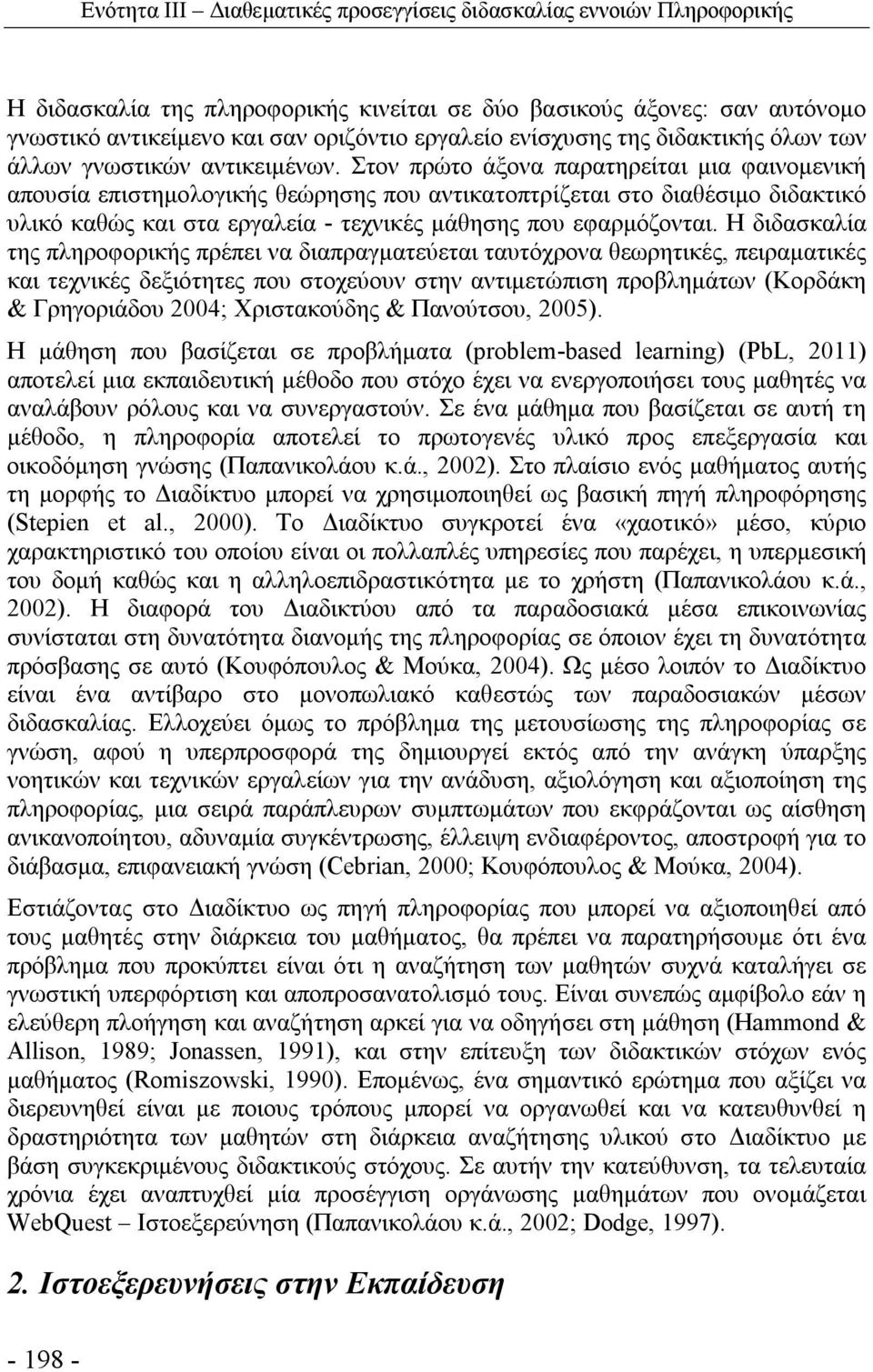 Στον πρώτο άξονα παρατηρείται μια φαινομενική απουσία επιστημολογικής θεώρησης που αντικατοπτρίζεται στο διαθέσιμο διδακτικό υλικό καθώς και στα εργαλεία - τεχνικές μάθησης που εφαρμόζονται.
